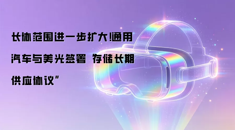 长协范围进一步扩大!通用汽车与美光签署“存储长期供应协议”