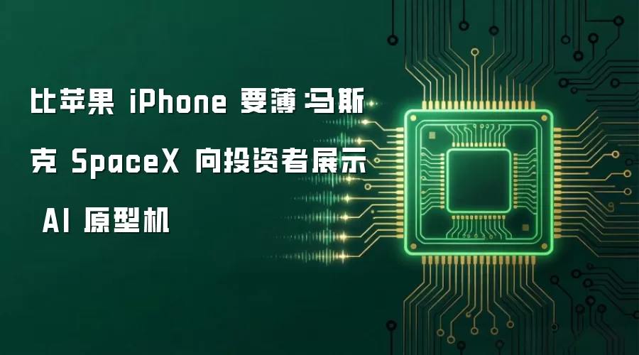 比苹果 iPhone 要薄:马斯克 SpaceX 向投资者展示 AI 原型机