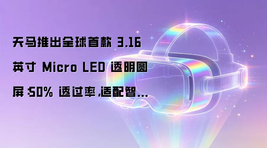 天马推出全球首款 3.16 英寸 Micro LED 透明圆屏:50% 透过率,适配智能座舱、车载助手等