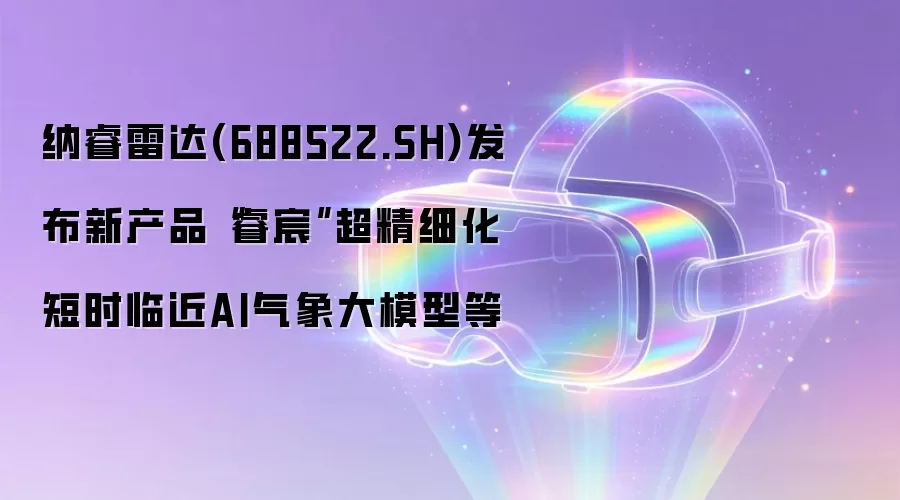 纳睿雷达(688522.SH)发布新产品