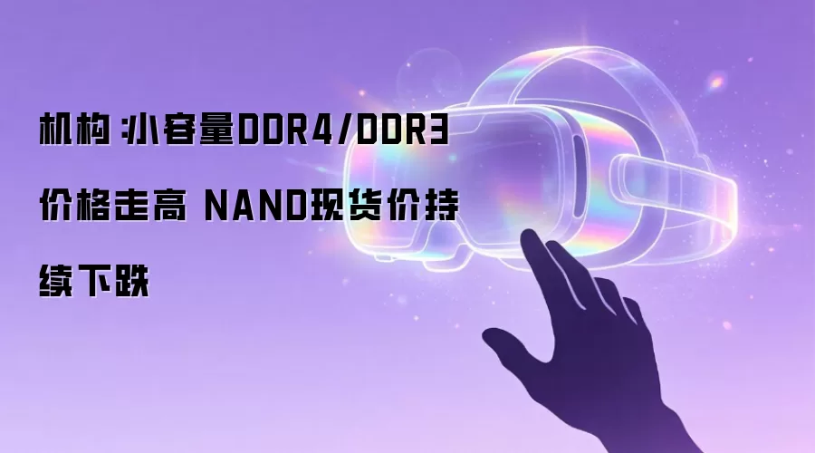 机构:小容量DDR4/DDR3价格走高 NAND现货价持续下跌