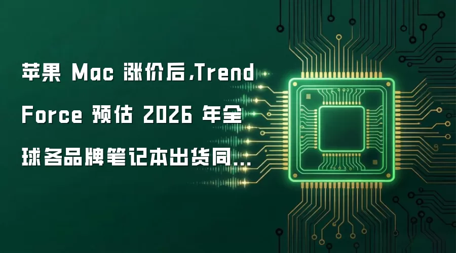 苹果 Mac 涨价后,TrendForce 预估 2026 年全球各品牌笔记本出货同比降 13.6%
