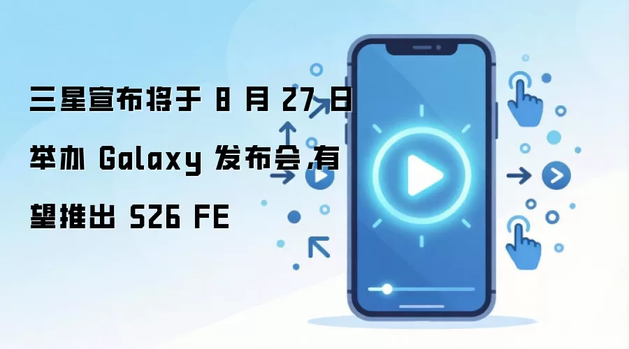 三星宣布将于 8 月 27 日举办 Galaxy 发布会，有望推出 S26 FE