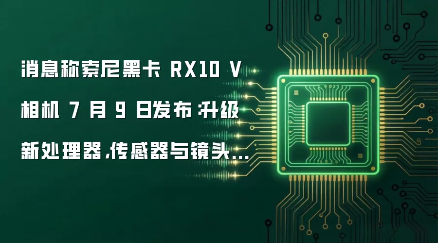 消息称索尼黑卡RX10 V相机 7 月 9 日发布:升级新处理器,传感器与镜头不变