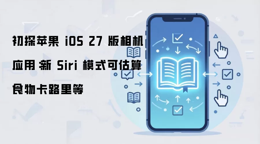 初探苹果 iOS 27 版相机应用：新 Siri 模式可估算食物卡路里等