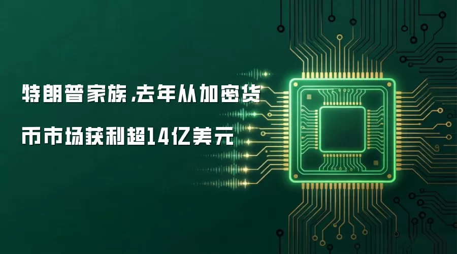 特朗普家族，去年从加密货币市场获利超14亿美元