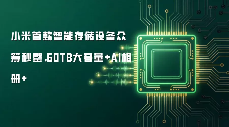 小米首款智能存储设备众筹秒罄,60TB大容量+AI相册+