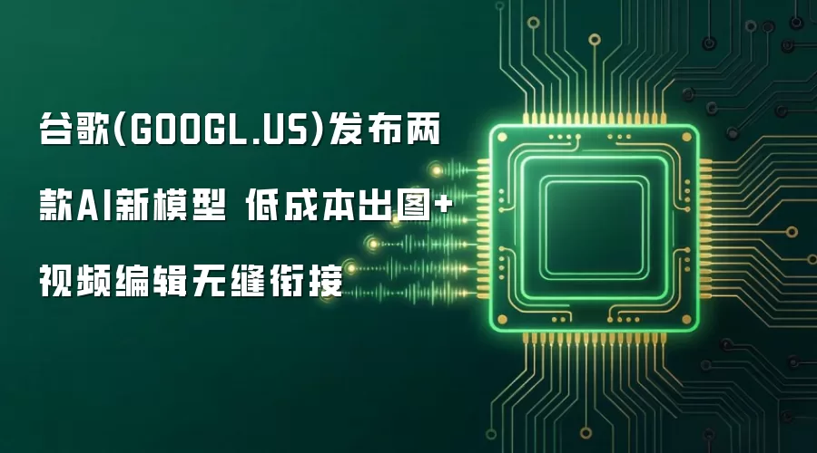 谷歌(GOOGL.US)发布两款AI新模型 低成本出图+视频编辑无缝衔接