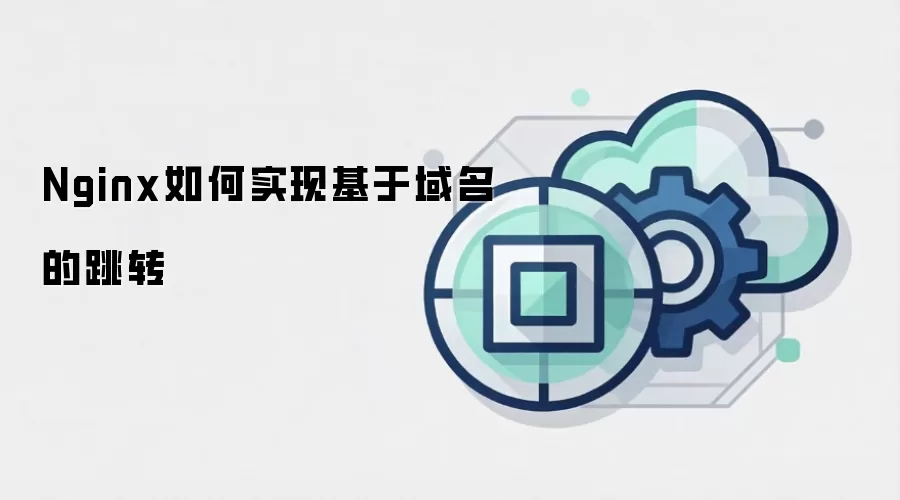 Nginx如何实现基于域名的跳转
