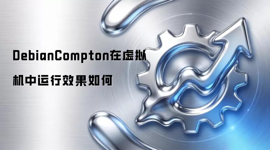 DebianCompton在虚拟机中运行效果如何