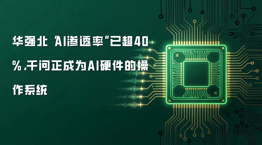 华强北“AI渗透率”已超40%，千问正成为AI硬件的操作系统