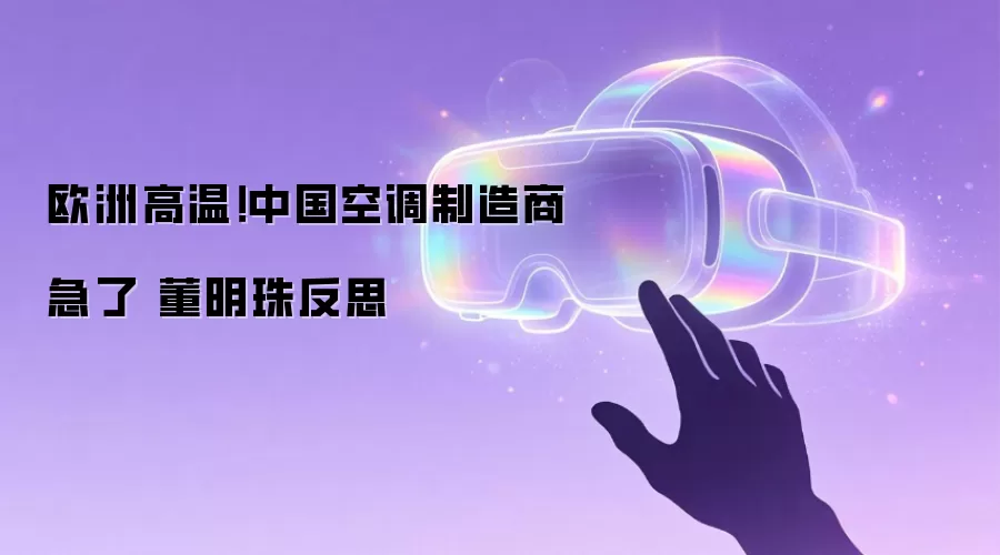 欧洲高温!中国空调制造商急了 董明珠反思