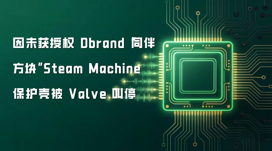 因未获授权 Dbrand“同伴方块”Steam Machine 保护壳被 Valve 叫停