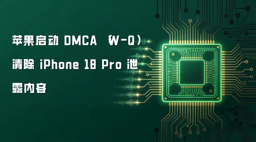 苹果启动 DMCA （W-Q） 清除 iPhone 18 Pro 泄露内容