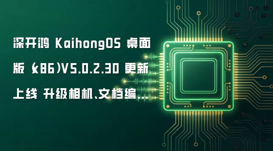 深开鸿 KaihongOS 桌面版(x86)V5.0.2.30 更新上线 升级相机、文档编辑能力