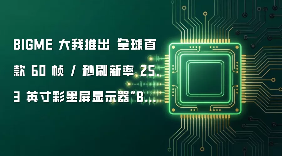 BIGME 大我推出“全球首款 60 帧 / 秒刷新率 25.3 英寸彩墨屏显示器”B251 PRO 1279 美元