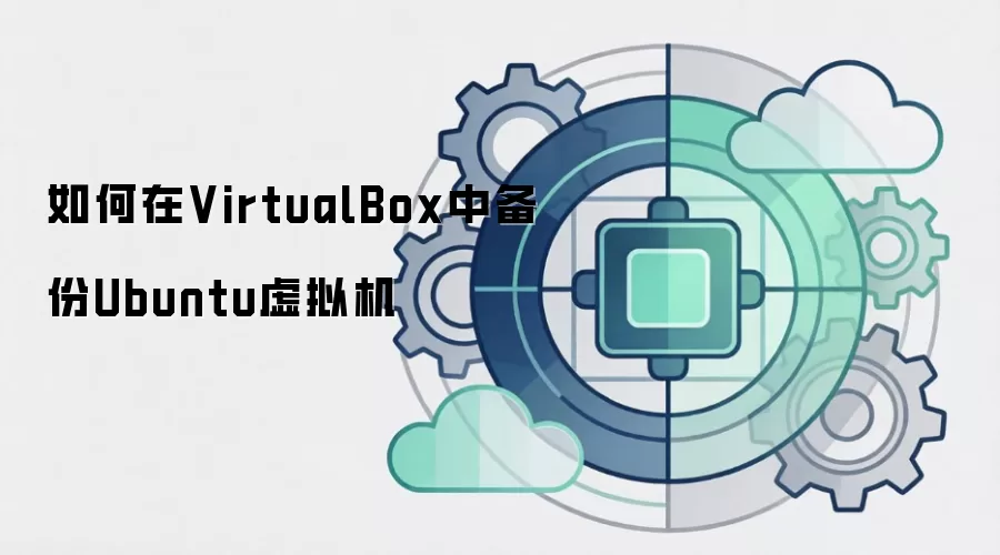如何在VirtualBox中备份Ubuntu虚拟机