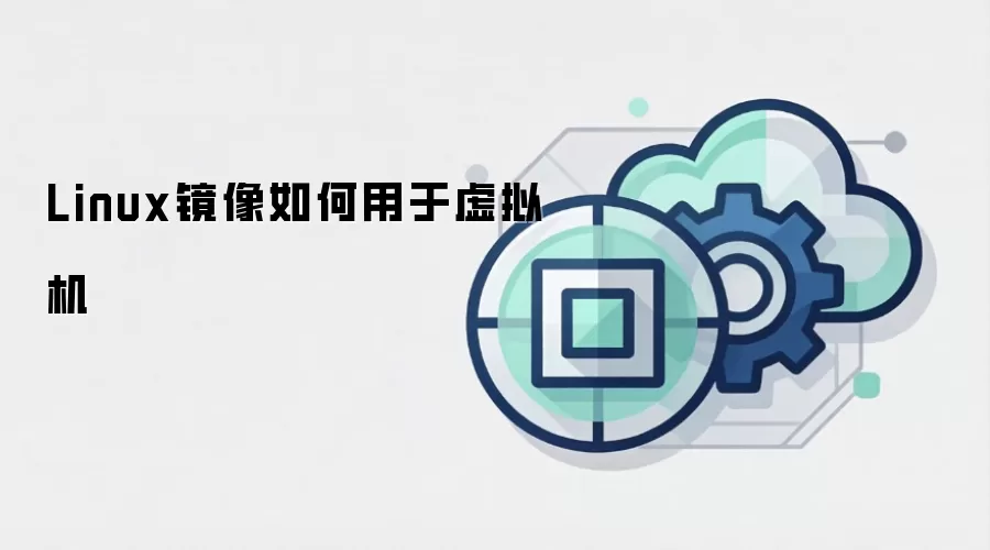 Linux镜像如何用于虚拟机