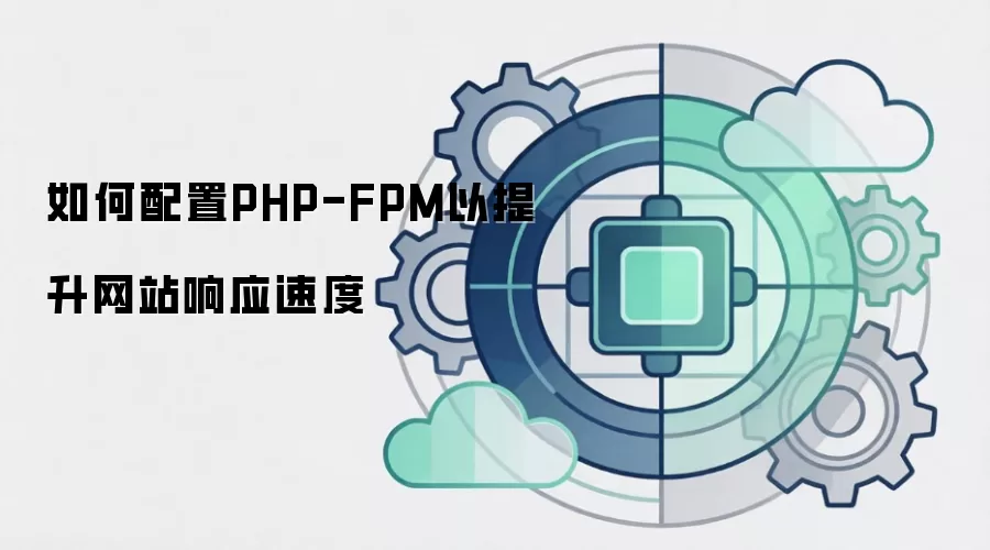 如何配置PHP-FPM以提升网站响应速度