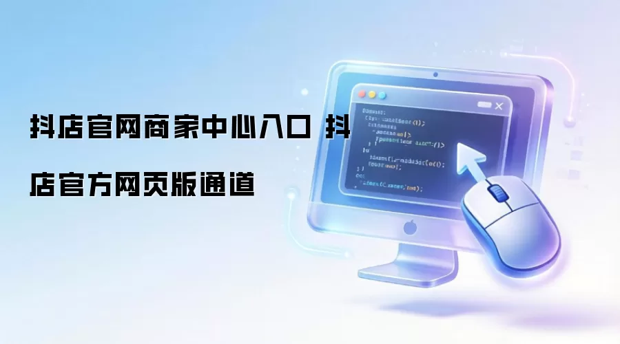 抖店官网商家中心入口 抖店官方网页版通道