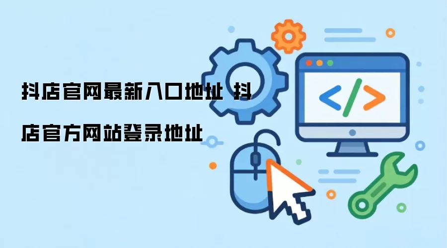 抖店官网最新入口地址 抖店官方网站登录地址