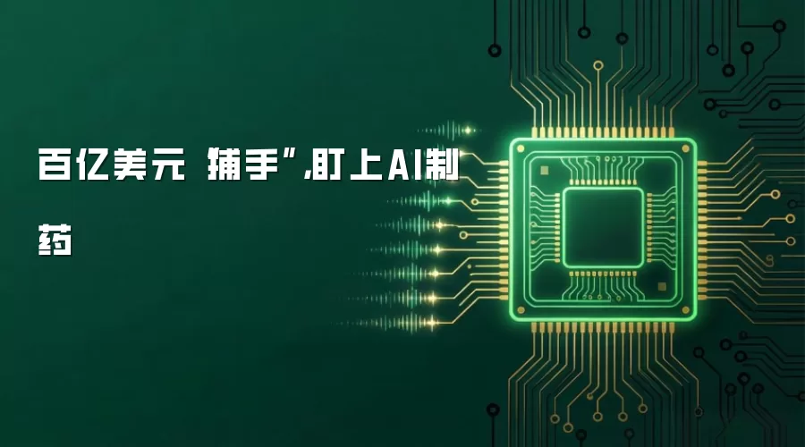 百亿美元“捕手”，盯上AI制药