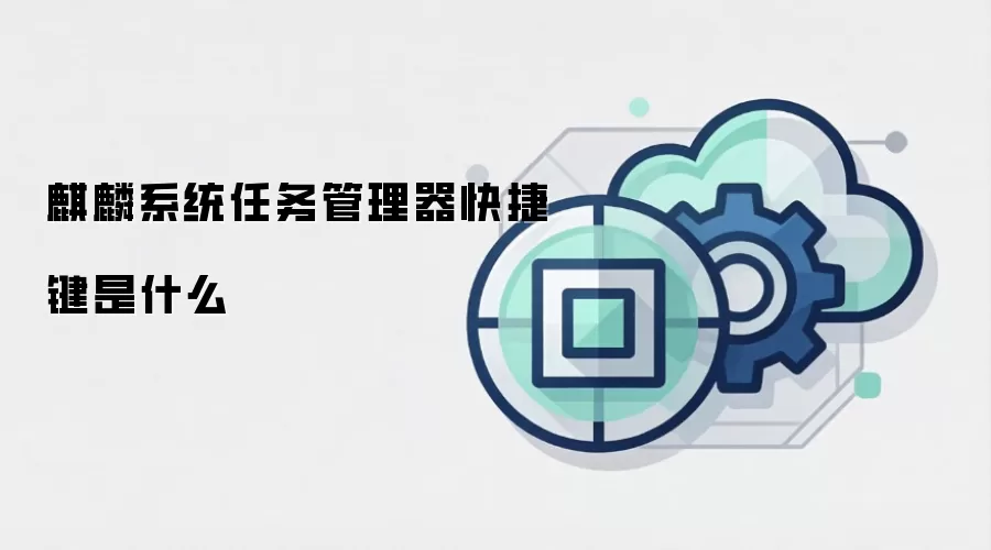 麒麟系统任务管理器快捷键是什么