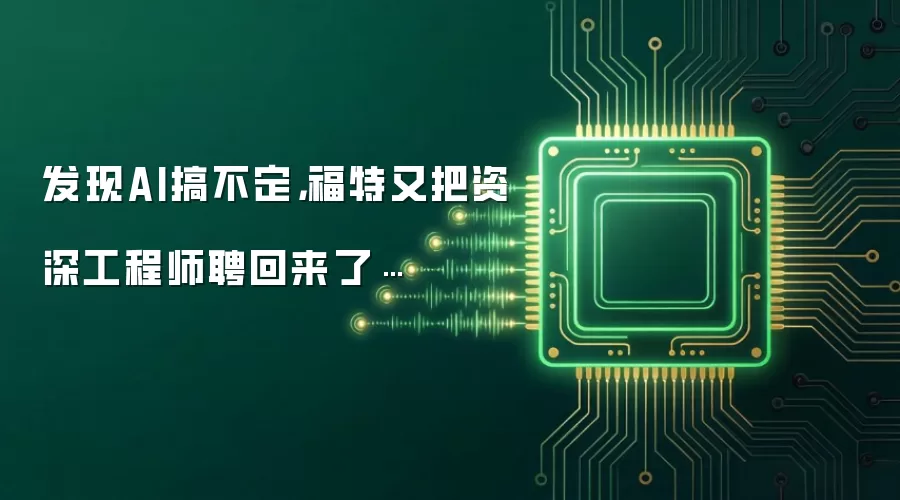 发现AI搞不定，福特又把资深工程师聘回来了…