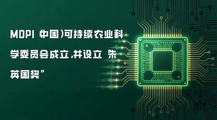 MDPI(中国)可持续农业科学委员会成立,并设立“朱英国奖”