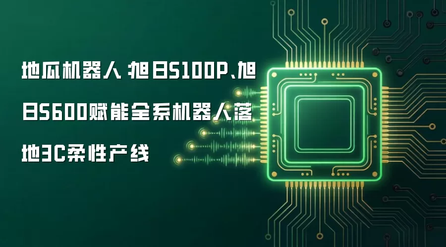地瓜机器人：旭日S100P、旭日S600赋能全系机器人落地3C柔性产线
