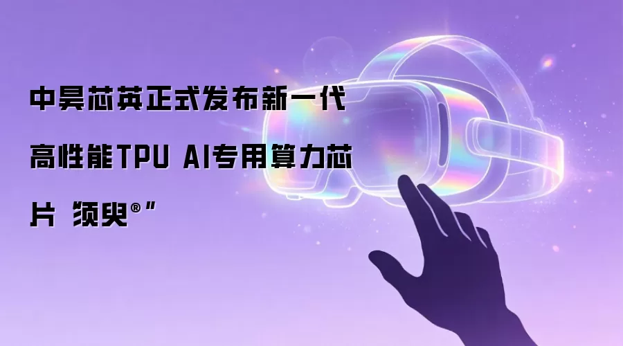 中昊芯英正式发布新一代高性能TPU AI专用算力芯片“须臾®”