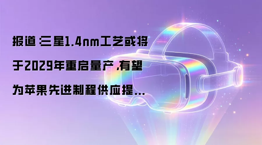 报道:三星1.4nm工艺或将于2029年重启量产,有望为苹果先进制程供应提供多元选项