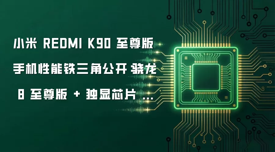 小米 REDMI K90 至尊版手机性能铁三角公开:骁龙 8 至尊版 + 独显芯片 D2 + 满血存储