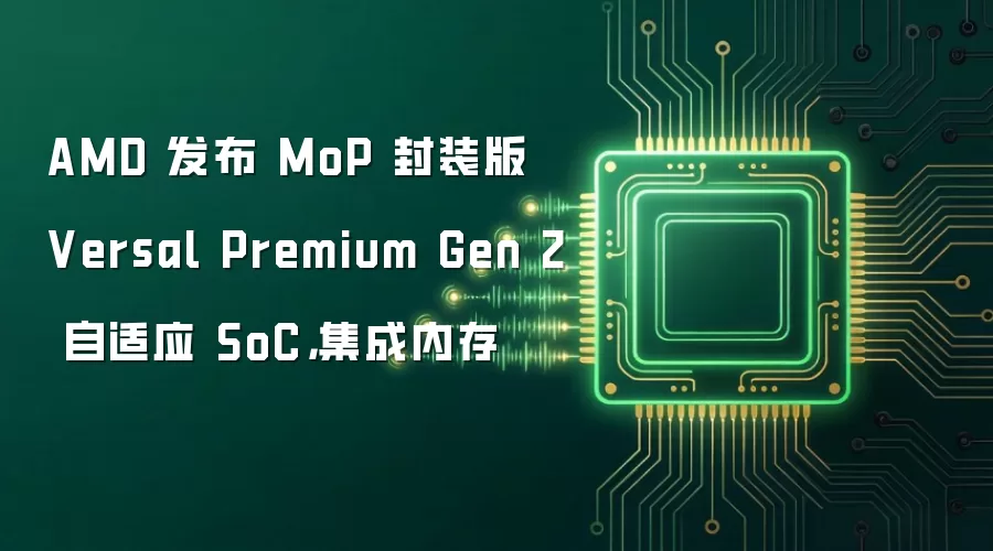 AMD 发布 MoP 封装版 Versal Premium Gen 2 自适应 SoC,集成内存