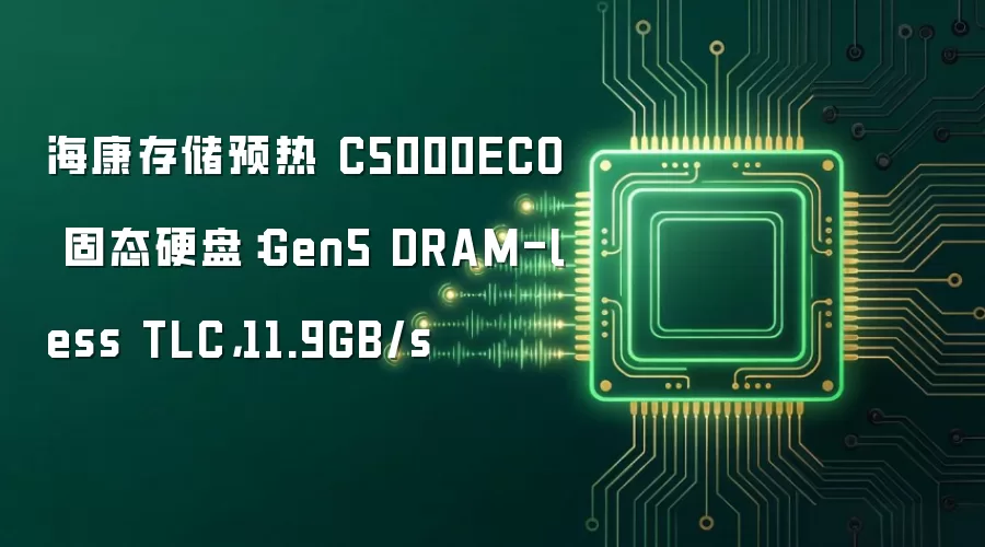 海康存储预热 C5000ECO 固态硬盘:Gen5 DRAM-less TLC,11.9GB/s