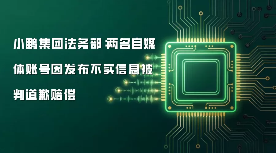 小鹏集团法务部:两名自媒体账号因发布不实信息被判道歉赔偿
