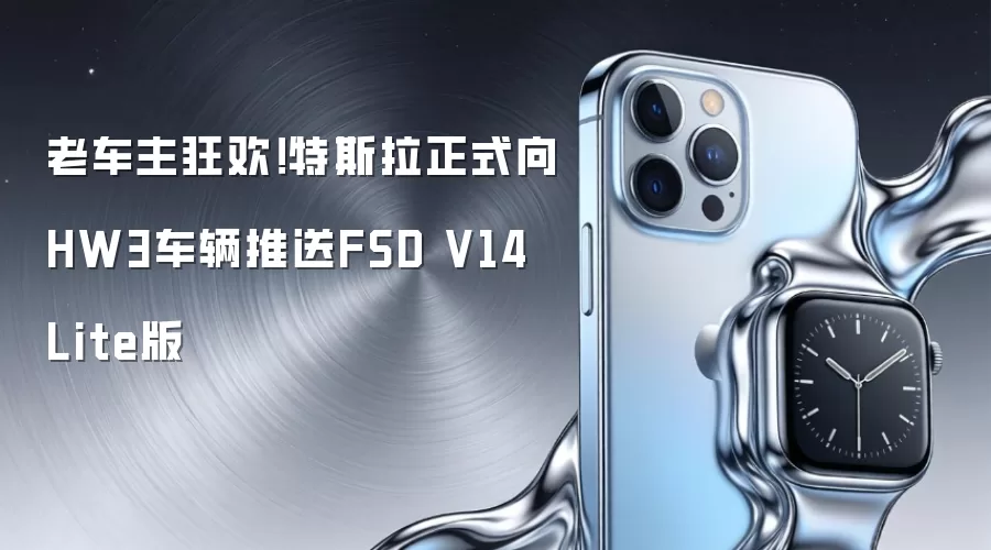老车主狂欢！特斯拉正式向HW3车辆推送FSD V14 Lite版