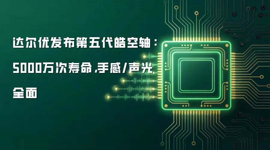 达尔优发布第五代皓空轴:5000万次寿命,手感/声光全面