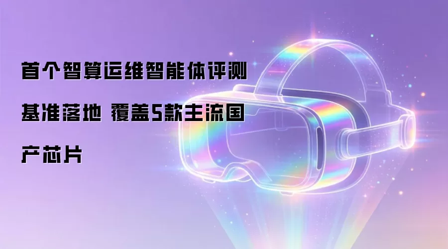 首个智算运维智能体评测基准落地 覆盖5款主流国产芯片
