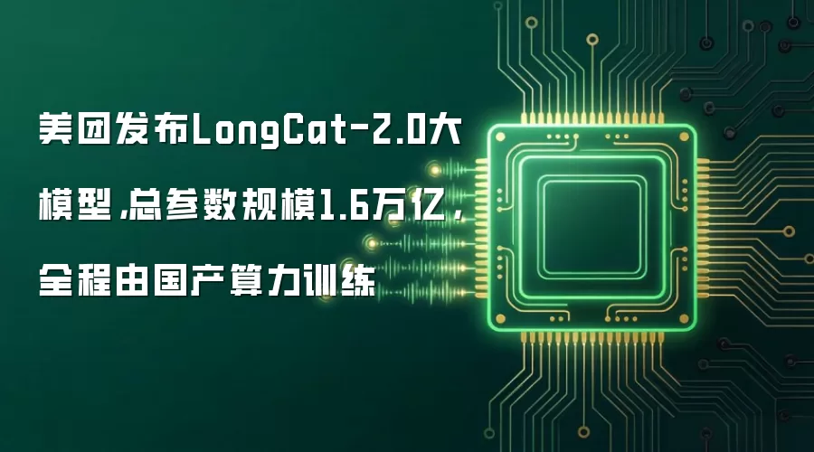 美团发布LongCat-2.0大模型，总参数规模1.6万亿，全程由国产算力训练