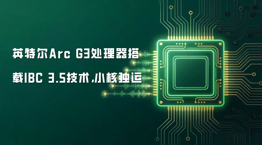英特尔Arc G3处理器搭载IBC 3.5技术，小核独运