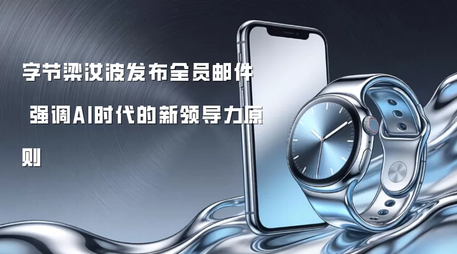 字节梁汝波发布全员邮件 强调AI时代的新领导力原则