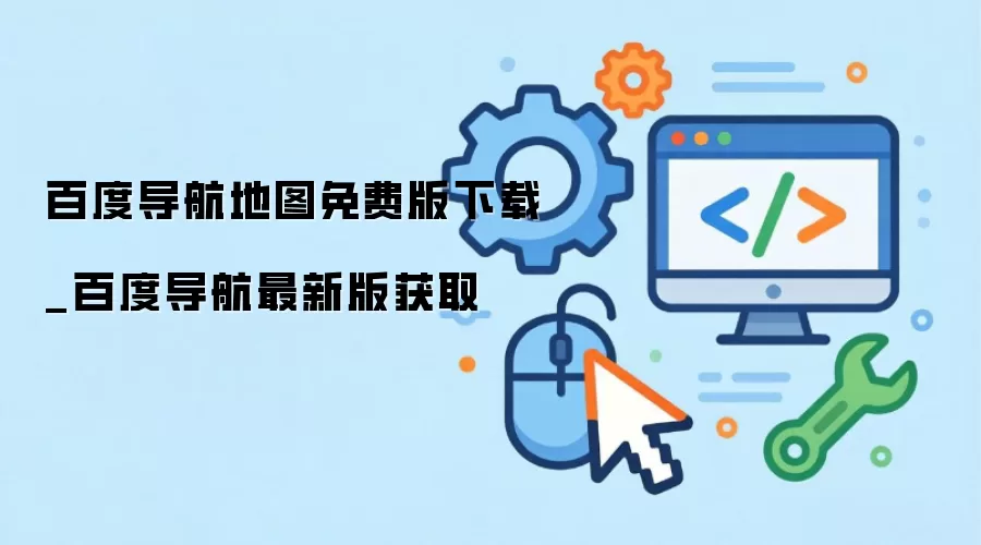 百度导航地图免费版下载_百度导航最新版获取