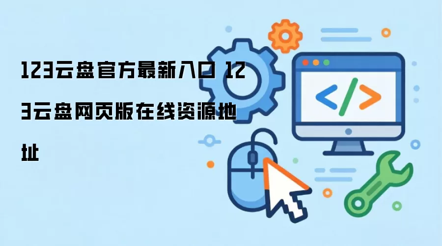 123云盘官方最新入口 123云盘网页版在线资源地址