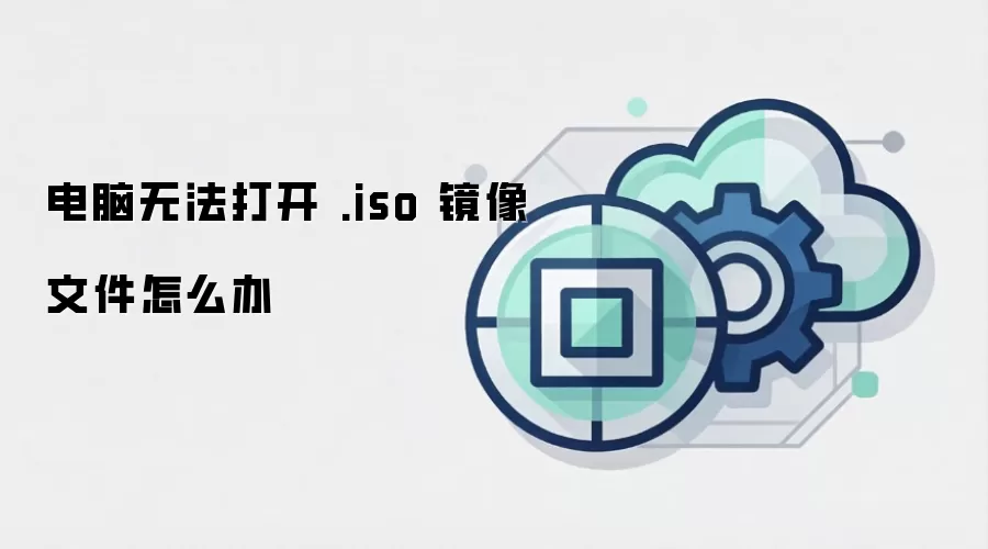 电脑无法打开 .iso 镜像文件怎么办