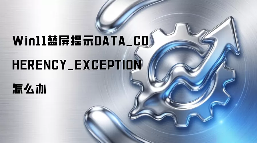 Win11蓝屏提示DATA_COHERENCY_EXCEPTION怎么办
