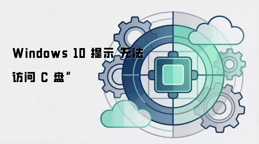 Windows 10 提示“无法访问 C 盘”