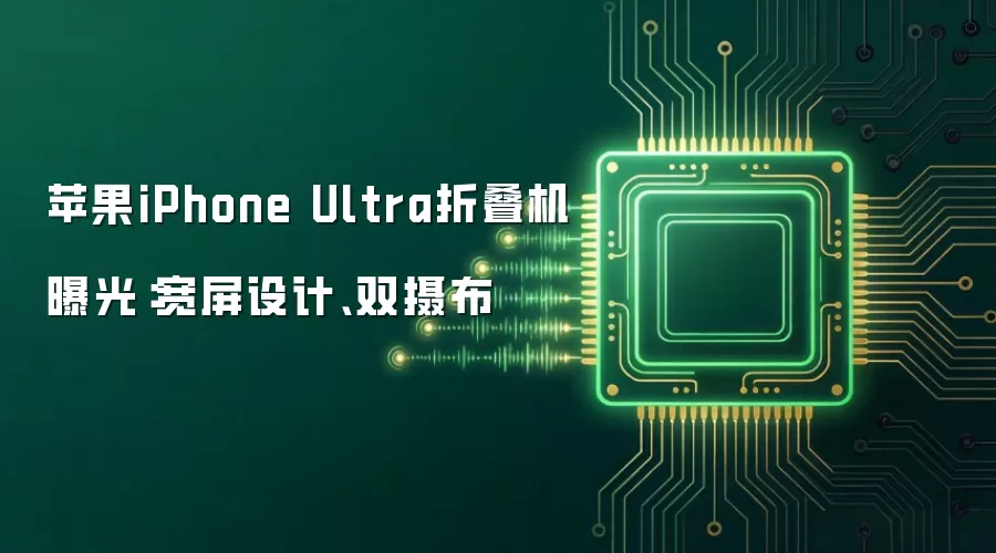 苹果iPhone Ultra折叠机曝光：宽屏设计、双摄布