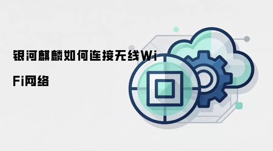 银河麒麟如何连接无线WiFi网络