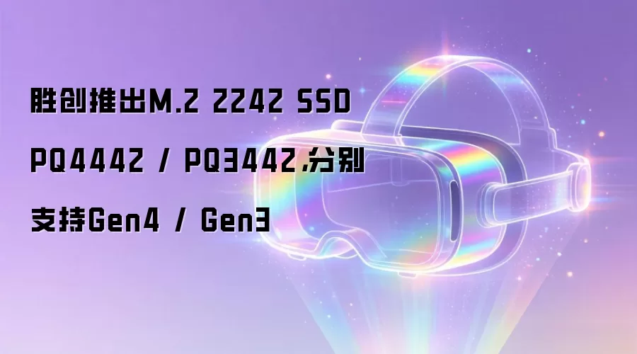 胜创推出M.2 2242 SSD PQ4442 / PQ3442，分别支持Gen4 / Gen3